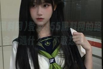 登录155黑料网的路口，你会偶遇什么？不敢想象哦！