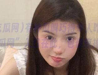 有种瓜叫巧得令人咋舌，“人人吃瓜网”入口在此，包你惊掉下巴。
