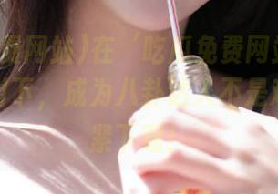 在‘吃瓜免费网站苹果版’的指引下，成为八卦达人不是难事，赶紧下载！