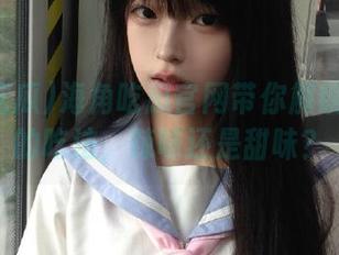 海角吃瓜官网带你解锁各种瓜的吃法，辣味还是甜味？