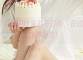 91黑料不打烊，在线轰炸瓜友的神助攻！