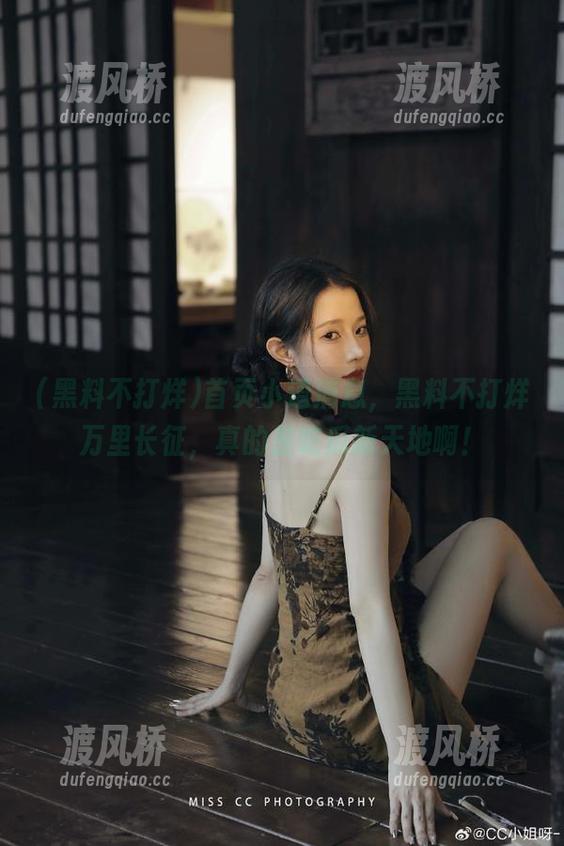 黑料不打烊 首页小道消息,黑料不打烊万里长征,真的是吃瓜新天地啊!
